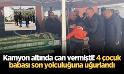 Kamyon altında can vermişti! 4 çocuk babası son yolculuğuna uğurlandı