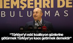 Bakan Çavuşoğlu: “Türkiye'yi eski koalisyon günlerine götürmek Türkiye'ye kaos getirmek demektir”