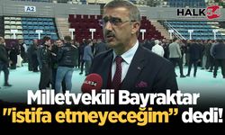 Milletvekili Bayraktar "istifa etmeyeceğim” dedi!