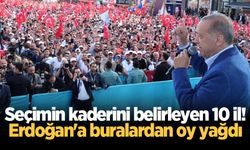 Seçimin kaderini belirleyen 10 il! Erdoğan'a buralardan oy yağdı