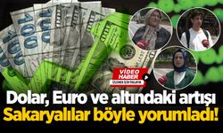 Dolar, Euro ve altındaki artışı Sakaryalılar böyle yorumladı!