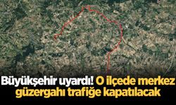 Büyükşehir uyardı! O ilçede merkez güzergahı trafiğe kapatılacak