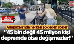 Adapazarı'nda herkesi şok eden sözler: 45 bin değil 45 milyon kişi depremde ölse değişmezler!