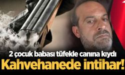Kahvehanede intihar! 2 çocuk babası tüfekle canına kıydı