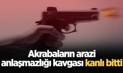 Akrabaların arazi anlaşmazlığı kavgası kanlı bitti