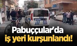 Pabuççular'da iş yeri kurşunlandı!