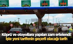 Köprü ve otoyollara yapılan zam ertelendi! İşte yeni tarifenin geçerli olacağı tarih
