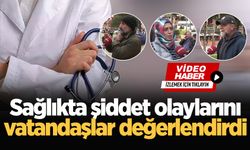 Sağlıkta şiddet olaylarını vatandaşlar değerlendirdi