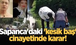 Sapanca'daki 'kesik baş' cinayetinde karar!
