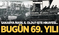 Bugün 69. yıl dönümü... İşte Sakarya'nın il oluşunun hikayesi
