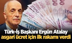 Türk-İş Başkanı Atalay açıkladı: Asgari ücret için taban teklif oldu