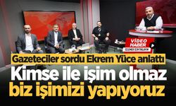 Gazeteciler sordu Ekrem Yüce anlattı: Kimse ile işim olmaz, biz işimizi yapıyoruz