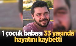 1 çocuk babası 33 yaşında hayatını kaybetti