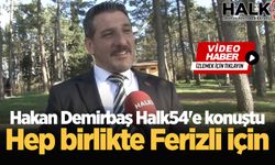 Hakan Demirbaş Halk54'e konuştu: Hep birlikte Ferizli için