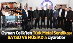 Osman Çelik'ten Türk Metal Sendikası, SATSO VE MÜSİAD'a ziyaretler