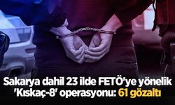 Sakarya dahil 23 ilde FETÖ'ye yönelik 'Kıskaç-8' operasyonu: 61 gözaltı