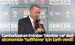 Cumhurbaşkanı Erdoğan 'Sıkıntılar var' dedi, ekonomide 'hafifleme' için tarih verdi!