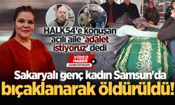 Sakaryalı genç kadın Samsun'da bıçaklanarak öldürüldü! HALK54'e konuşan acılı aile 'adalet istiyoruz' dedi