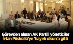 Görevden alınan AK Partili yöneticiler, İrfan Püsküllü'ye 'hayırlı olsun'a gitti