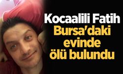 Kocaalili Fatih Bursa'daki evinde ölü bulundu