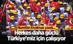 Herkes daha güçlü Türkiye'miz için çalışıyor