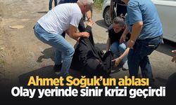 Ahmet Soğuk'un ablası olay yerinde fenalaştı