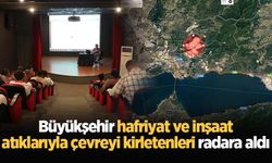 Büyükşehir hafriyat ve inşaat atıklarıyla çevreyi kirletenleri radara aldı