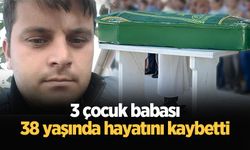 3 çocuk babası 38 yaşında hayatını kaybetti