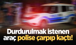 Durdurulmak istenen araç polise çarpıp kaçtı!