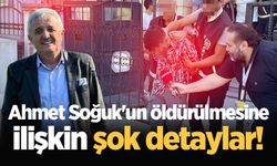 Ahmet Soğuk'un öldürülmesine ilişkin şok detaylar!