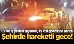 Şehirde hareketli gece! Ev ve iş yerleri taşlandı, 15 kişi gözaltına alındı