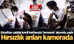 Esnaftan çaldığı kredi kartlarıyla 'temassız' alışveriş yaptı! Hırsızlık anları kamerada