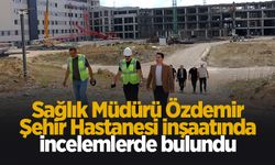 Yeni Sağlık Müdürü'nden Şehir Hastanesi inşaatında inceleme