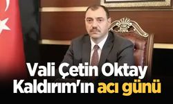 Vali Çetin Oktay Kaldırım'ın acı günü