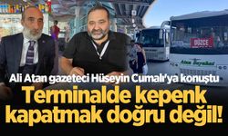 Ali Atan gazeteci Hüseyin Cumalı'ya konuştu: Terminalde kepenk kapatmak doğru değil!