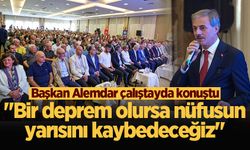 Başkan Alemdar çalıştayda konuştu: "Bir deprem olursa nüfusun yarısını kaybedeceğiz"