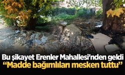 Bu şikayet Erenler Mahallesi'nden geldi: “Madde bağımlıları mesken tuttu”