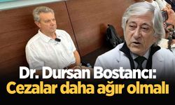 Dr. Dursan Bostancı: Cezalar daha ağır olmalı