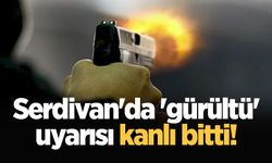 Serdivan'da 'gürültü' uyarısı kanlı bitti!