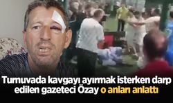 Olgunlar Turnuvası’nda kavgayı ayırmak isterken darp edilen gazeteci Özay o anları anlattı