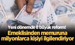 Yeni dönemde 8 büyük reform! Emeklisinden memuruna milyonlarca kişiyi ilgilendiriyor