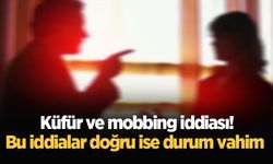 Küfür ve mobbing iddiası! Bu iddialar doğru ise durum vahim