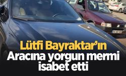 Lütfi Bayraktar'ın aracına yorgun mermi isabet etti