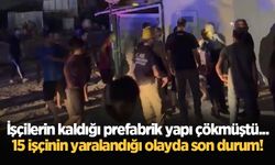 İşçilerin kaldığı prefabrik yapı çökmüştü... 15 işçinin yaralandığı olayda son durum!