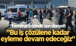 Terminal krizinde son durum! "Bu iş çözülene kadar eyleme devam edeceğiz"