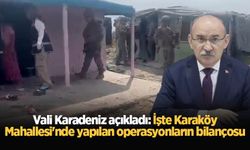 Vali Karadeniz açıkladı: İşte Karaköy Mahallesi'nde yapılan operasyonların bilançosu