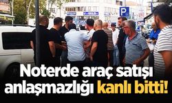 Noterde araç satışı anlaşmazlığı kanlı bitti!