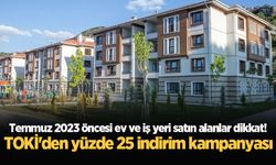 Temmuz 2023 öncesi ev ve iş yeri satın alanlar dikkat! TOKİ'den yüzde 25 indirim kampanyası