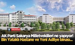 AK Parti Sakarya Milletvekilleri ne yapıyor! Bin Yataklı Hastane ve Yeni Adliye binası