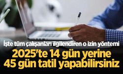 Tüm çalışanları ilgilendiren izin yöntemi! 14 gün yerine 45 gün...